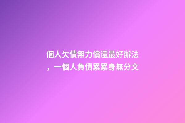 個人欠債無力償還最好辦法，一個人負債累累身無分文